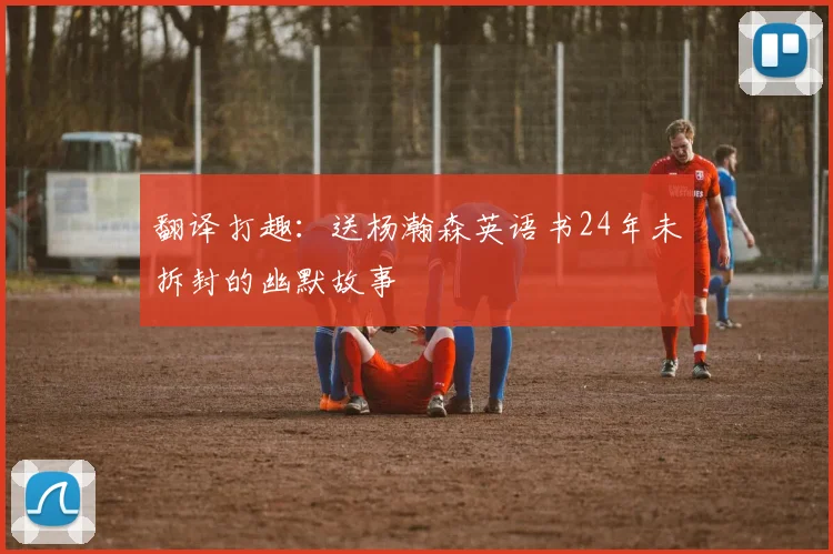 翻译打趣：送杨瀚森英语书24年未拆封的幽默故事