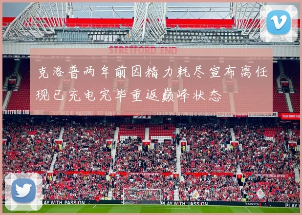 克洛普两年前因精力耗尽宣布离任现已充电完毕重返巅峰状态