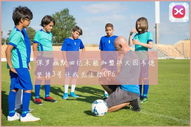 保罗幽默回忆未能加盟热火因韦德坚持3号让我无法称CP6
