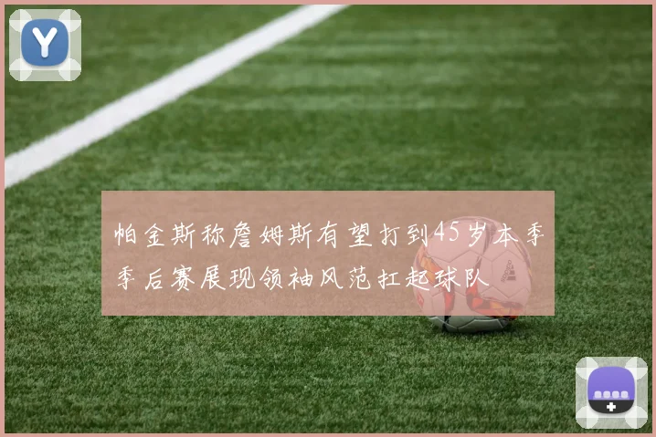 帕金斯称詹姆斯有望打到45岁本季季后赛展现领袖风范扛起球队