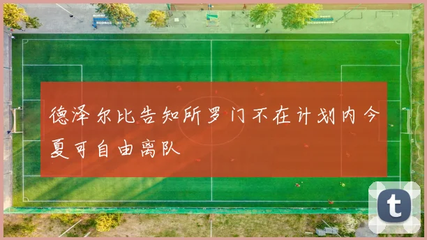 德泽尔比告知所罗门不在计划内今夏可自由离队