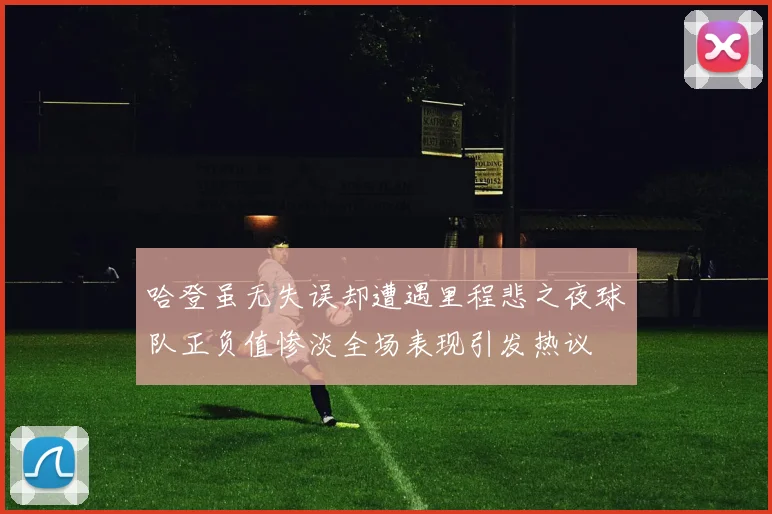 哈登虽无失误却遭遇里程悲之夜球队正负值惨淡全场表现引发热议