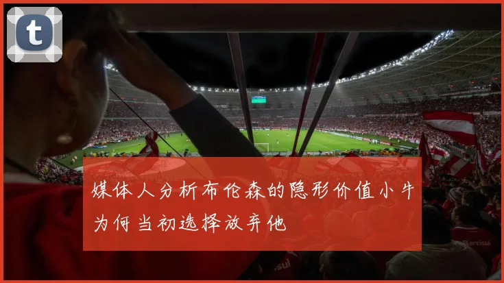 媒体人分析布伦森的隐形价值小牛为何当初选择放弃他