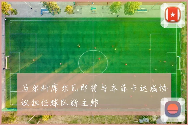马尔科席尔瓦即将与本菲卡达成协议担任球队新主帅