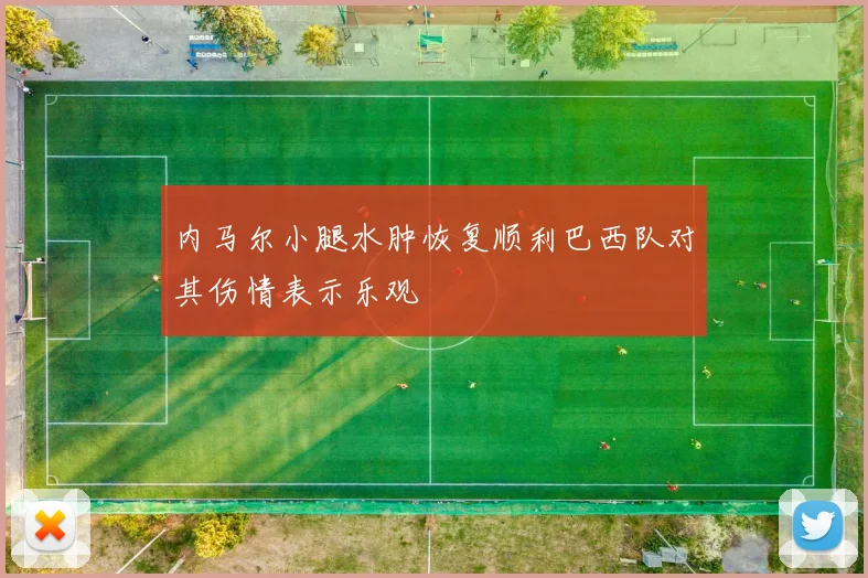 内马尔小腿水肿恢复顺利巴西队对其伤情表示乐观