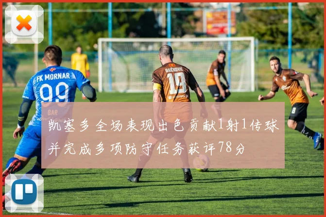 凯塞多全场表现出色贡献1射1传球并完成多项防守任务获评78分