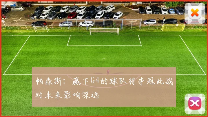 帕森斯：赢下G4的球队将夺冠此战对未来影响深远