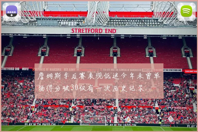 詹姆斯季后赛表现低迷今年未曾单场得分破30仅有一次历史记录