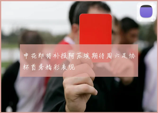 申花即将补报阿苏埃期待周六足协杯首秀精彩表现