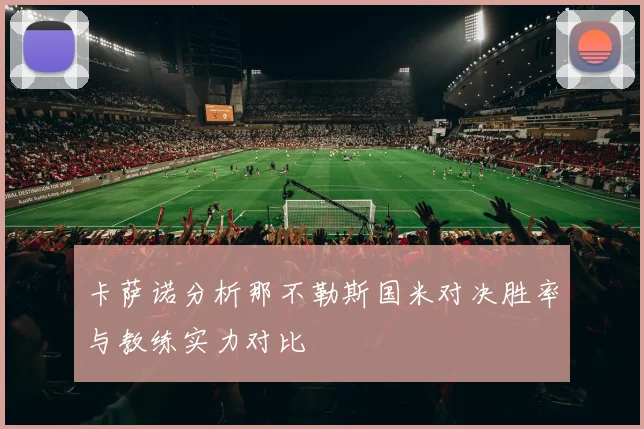 卡萨诺分析那不勒斯国米对决胜率与教练实力对比