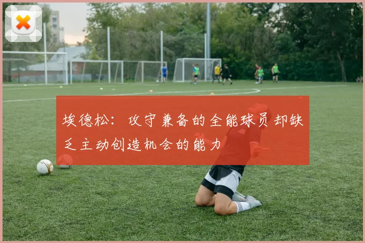埃德松：攻守兼备的全能球员却缺乏主动创造机会的能力