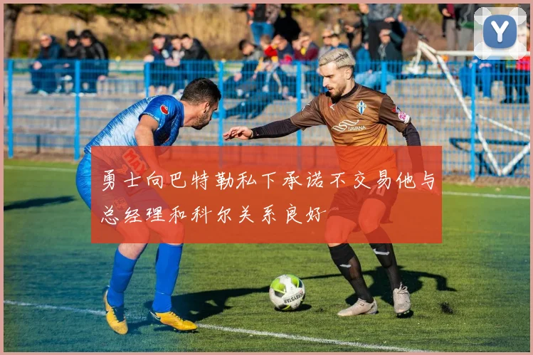 勇士向巴特勒私下承诺不交易他与总经理和科尔关系良好